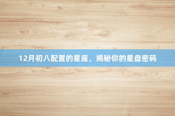 12月初八配置的星座，揭秘你的星盘密码