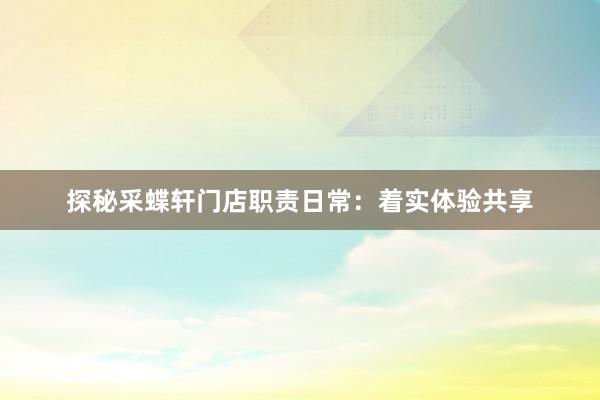 探秘采蝶轩门店职责日常：着实体验共享