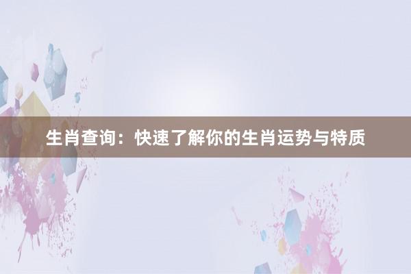 生肖查询：快速了解你的生肖运势与特质