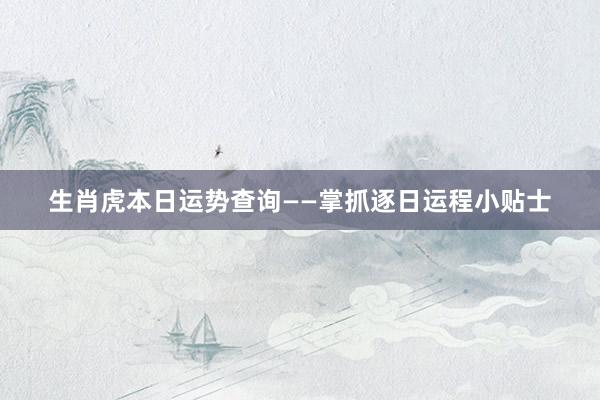 生肖虎本日运势查询——掌抓逐日运程小贴士