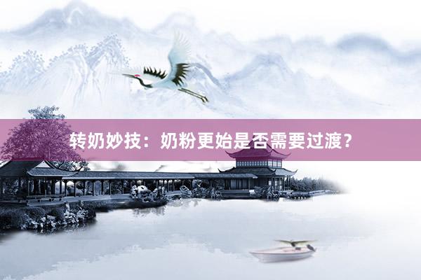 转奶妙技：奶粉更始是否需要过渡？
