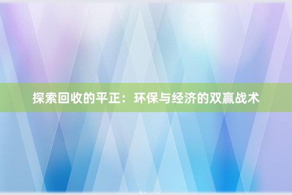 探索回收的平正：环保与经济的双赢战术