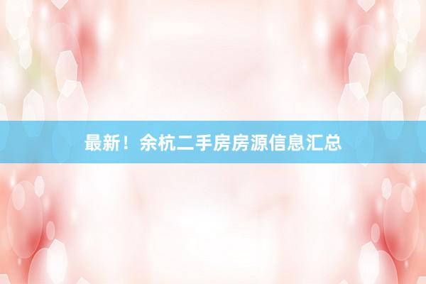 最新！余杭二手房房源信息汇总
