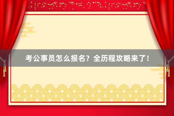 考公事员怎么报名？全历程攻略来了！