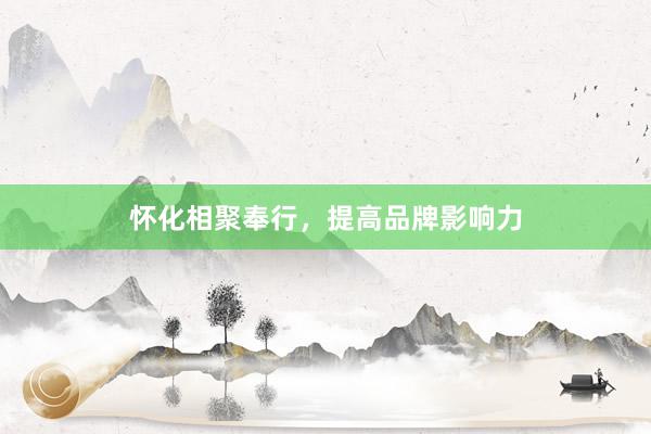 怀化相聚奉行，提高品牌影响力
