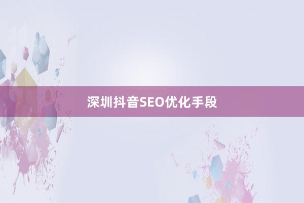 深圳抖音SEO优化手段