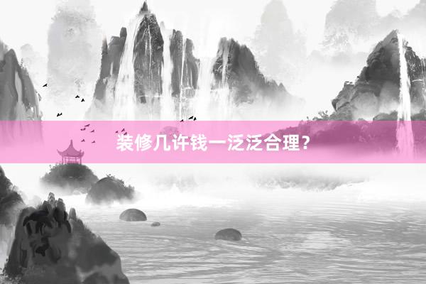 装修几许钱一泛泛合理？