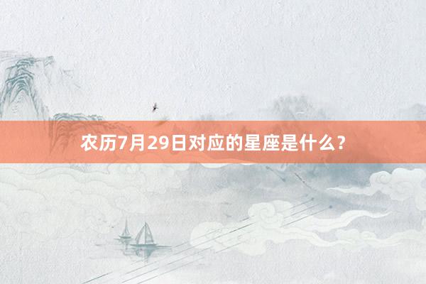 农历7月29日对应的星座是什么？