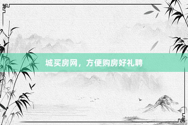 城买房网，方便购房好礼聘