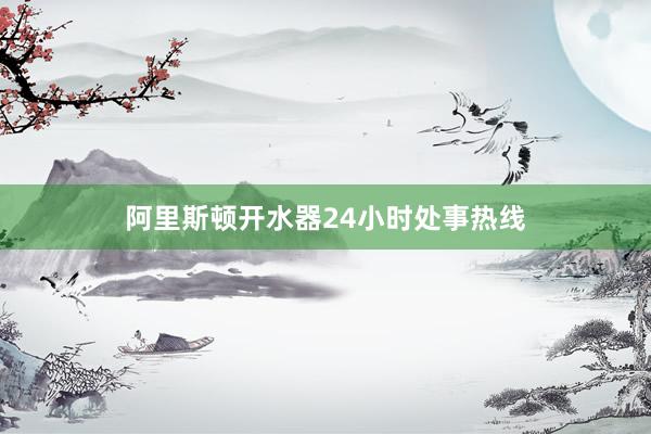 阿里斯顿开水器24小时处事热线