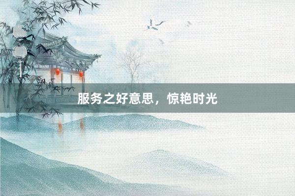 服务之好意思，惊艳时光