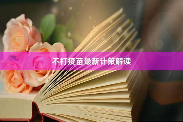 不打疫苗最新计策解读