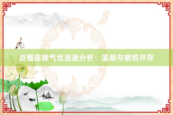 巨蟹座脾气优迤逦分析：温顺与敏锐并存