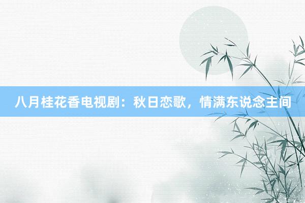 八月桂花香电视剧：秋日恋歌，情满东说念主间