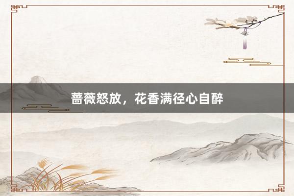 蔷薇怒放，花香满径心自醉
