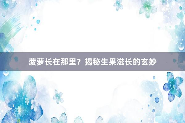 菠萝长在那里？揭秘生果滋长的玄妙