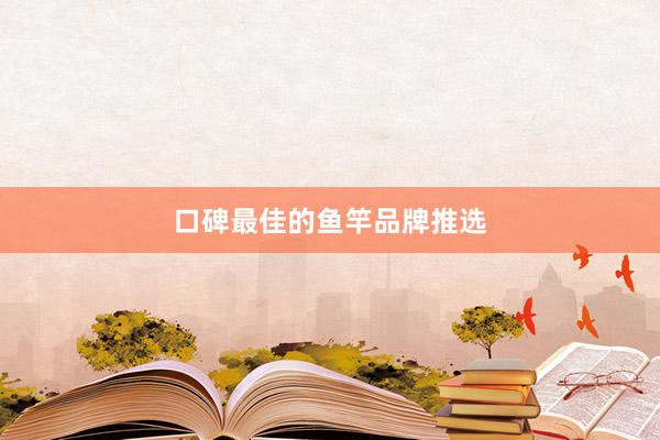 口碑最佳的鱼竿品牌推选